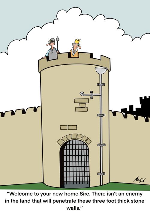 "Welcome to your new home Sire. There isn't an enemy in the land that will penetrate these three foot thick stone walls."