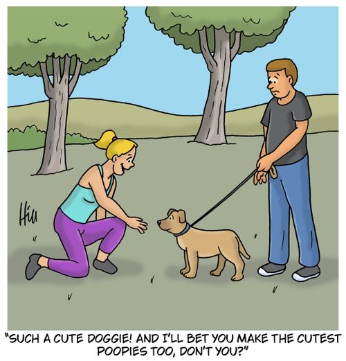 "Such a cute doggie! And I'll bet you make the cutest poopies too, don't you?"