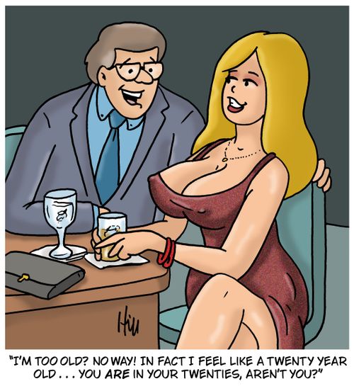 "I'm too old? No way! In fact I feel like a twenty year old....You are in your twenties, aren't you?"