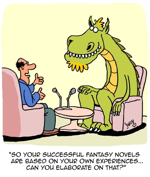 "So your successful fantasy novels are based on your own experiences....can you elaborate on that?"