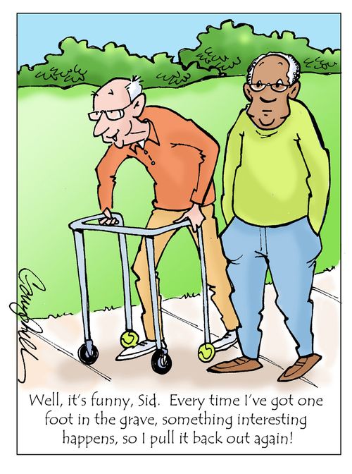 "Well, it's funny, Sid. Every time I've got onr foot in the grave, something interesting happens, so I pull it back out again!"