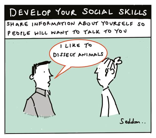 "Develop your social skills. Share information about yourself so people will want to talk to you." "I like to dissect animals."