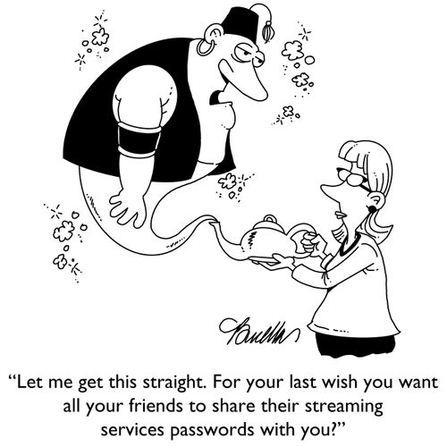 "Let me get this straight. For your last wish you want all your friends to share their streaming services passwords with you?"