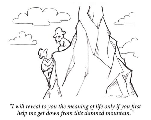 "I will reveal to you the meaning of life only if you first help me get down from this damned mountain."