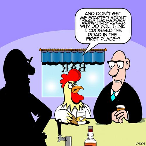 "And don't get me started about being henpecked. Why do you think I crossed the road in the first place?!"