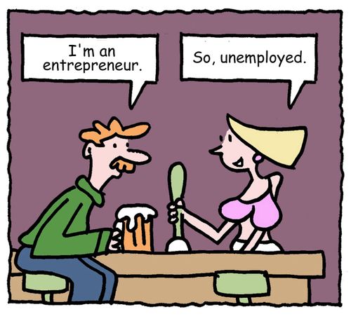 "I'm an entrepreneur."   "So, unemployed."