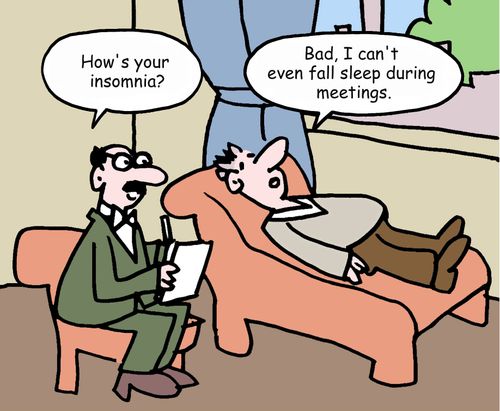 "How's your insomnia?" "Bad, I can't even fall sleep during meetings."