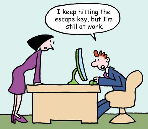 "I keep hitting the escape key, but I'm still at work."