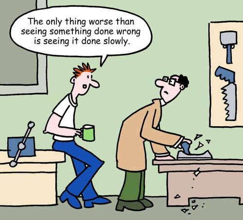 "The only thing worse than seeing something done wrong is seeing it done slowly."