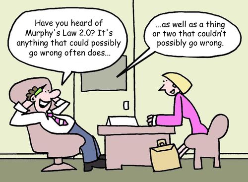 "Have you heard of Murphy's Law 2.0? It's anything that could possibly go wrong often does...as well as a thing or two that couldn't possibly go wrong."