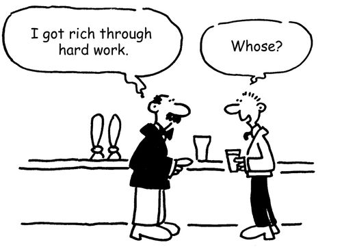 "I got rich through hard work." "Whose?"
