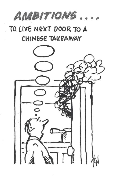 "Ambitions... To live next door to a Chinese takeaway."