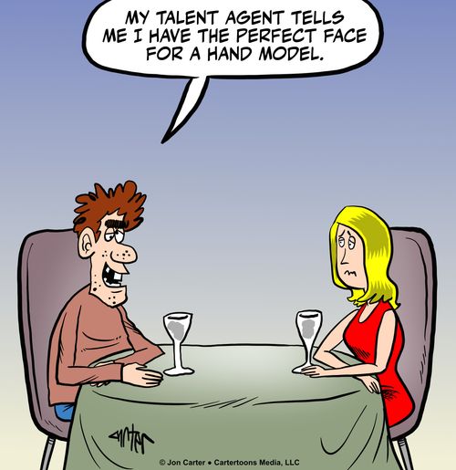 "My talent agent tells me I have the perfect face for a hand model."