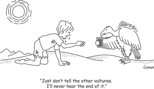 "Just don’t tell the other vultures. I’ll never hear the end of it."