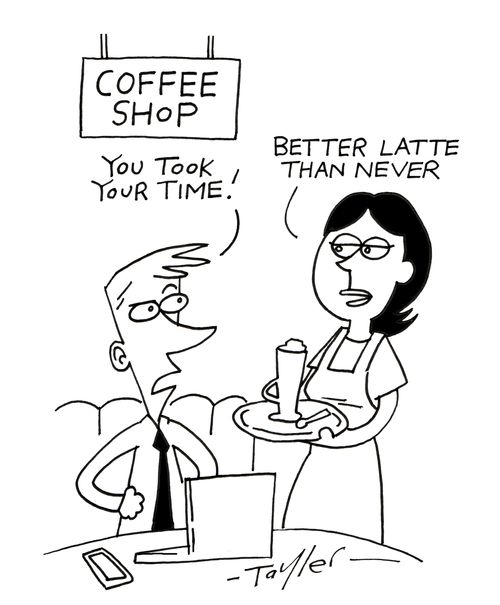 "You took your time!" "Better latte than never"