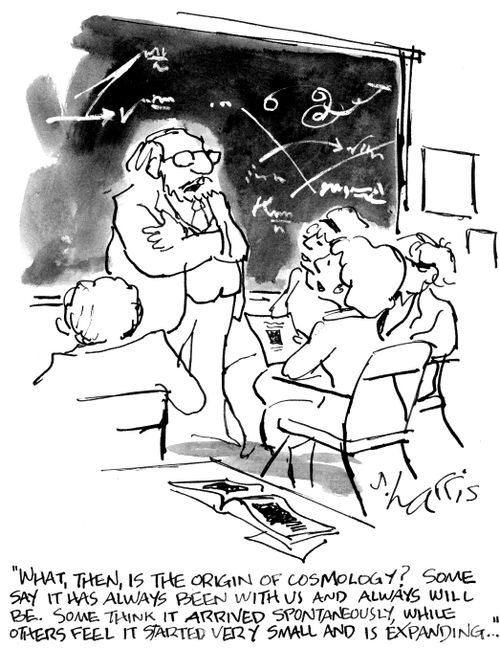 "What, then, is theorigin of cosmology? Some say it has always been with us and always will be. Some think it arrived spontaneously, while others feel it started very small and is expanding..."
