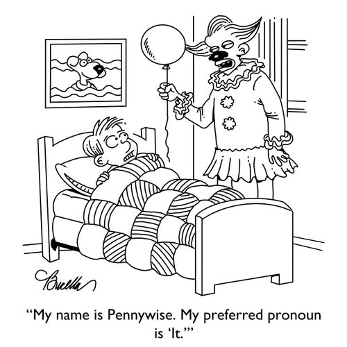 "My name is Pennywise. My preferred pronoun is 'It.'"