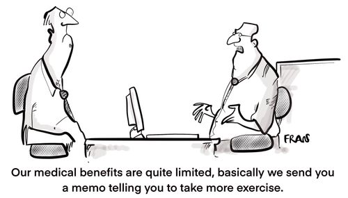 "Our medical benefits are quite limited, basically we send you a memo telling you to take more exercise."