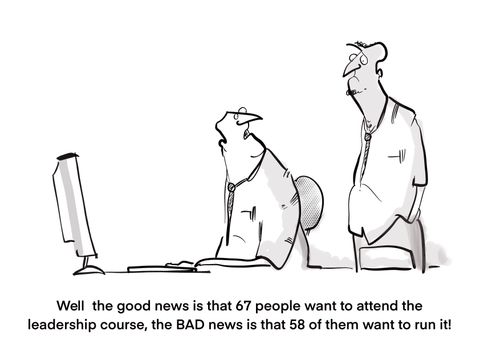 "Well the good news is that 67 people want to attend the leadership course, the bad news is that 58 of them want to run it!"