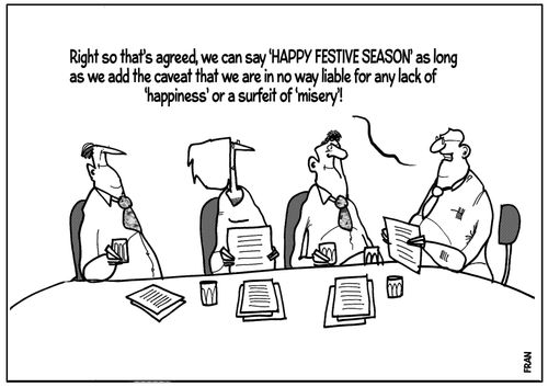 "Right so that's agreed, we can say 'Happy Festive Season' as long as we add the caveat that we are in no way liable for any lack of 'happiness' or a surfeit of 'misery'!"
