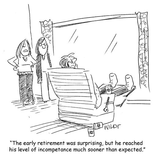 "The early retirement was surprising, but he reached his level of incompetance much sooner than expected."