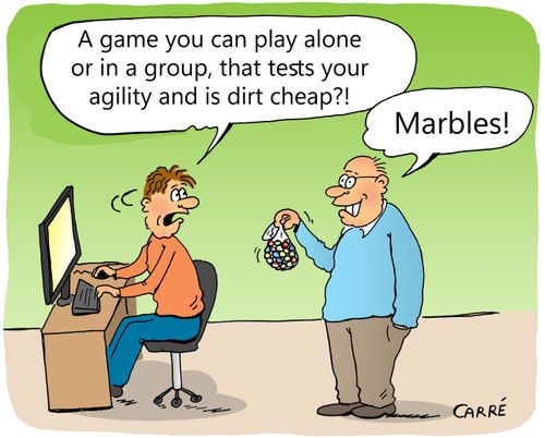 "A game you can play alone or in a group, that tests your agility and is dirt cheap?!" "Marbles!"