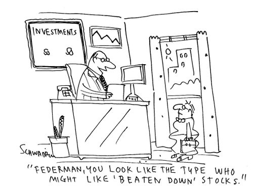 "Federman, you look like the type who might like 'beaten down' stocks."