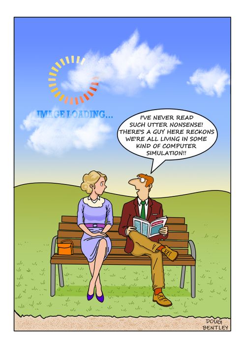 "I've never read such utter nonsense! There's a guy here reckons we're all living in some kind of computer simulation!"