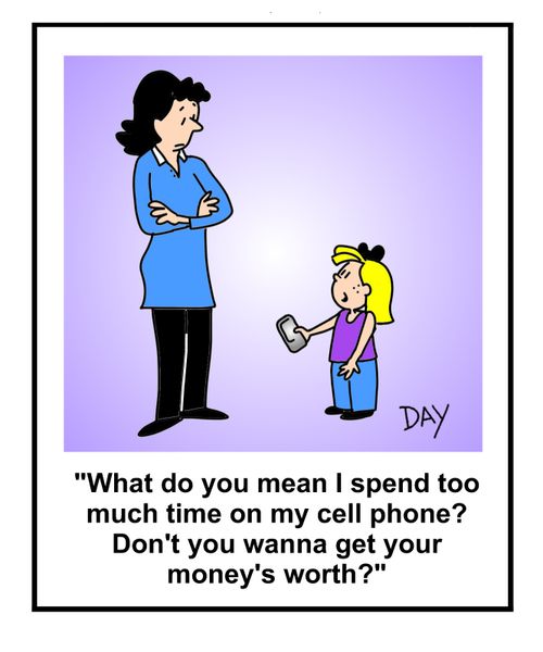 "What do you mean I spend too much time on my cell phone? Don't you wanna get your money's worth?"