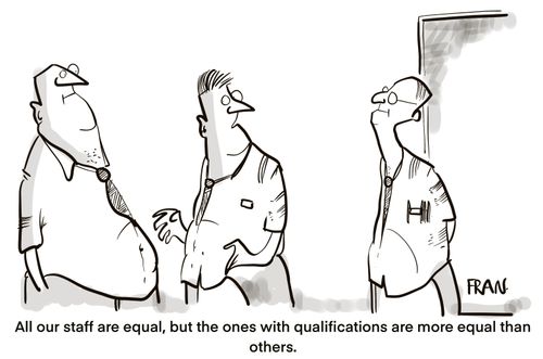 "All our staff are equal, but the ones with qualifications are more equal than others."