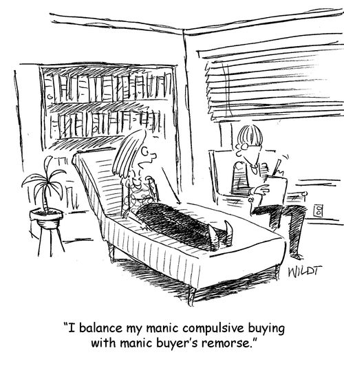 "I balance my manic compulsive buying with manic buyer's remorse."