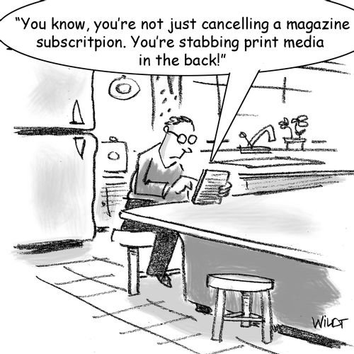 "You know, you're not just cancelling a magazine subscription. You're stabbing print media in the back!"