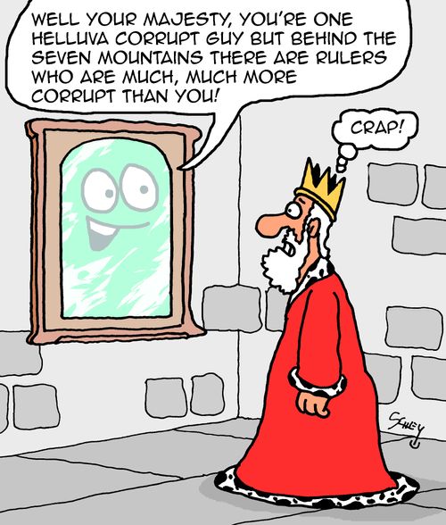 "Well your majesty, you're one helluva corrupt guy but bhind the seven mountains there are rulers who are much, much more corrupt than you!"