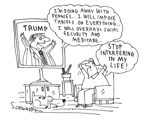 "I'm doing away with pennies… I will impose tariffs on everything… I will overhaul social security and medicare…" "Stop interfering in my life!"