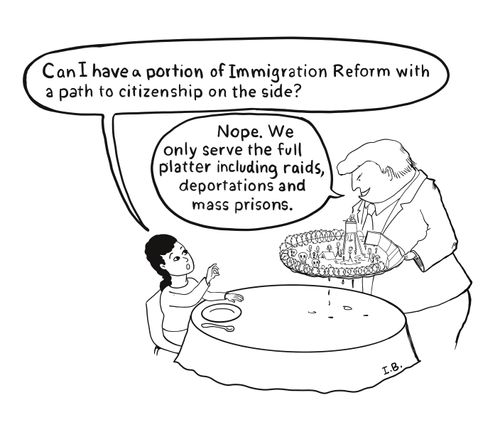 "Can I have a portion of immigration reform with a path to citizenship on the side?"   "Nope. We only serve the full platter including raids, deportations and mass prisons."