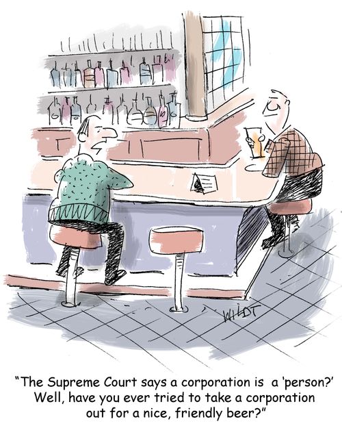 "The Supreme Court says a corporation is a 'person?' Well, have you ever tried to take a corporation out for a nice, friendly beer?"
