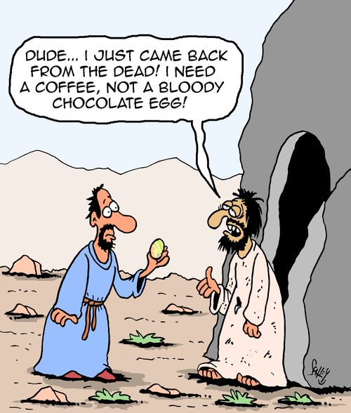 "Dude....I just came back from the dead! I need a coffee, not a bloody chocolate egg!"