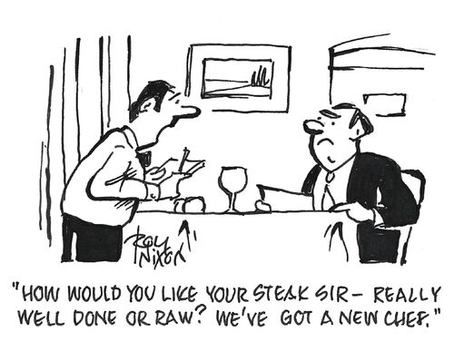 "How would you like your steak sir—really well done or raw? We've got a new chef."