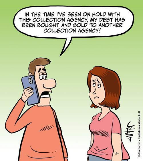 "In the time I’ve been on hold with this collection agency, my debt has been bought and sold to another collection agency!"