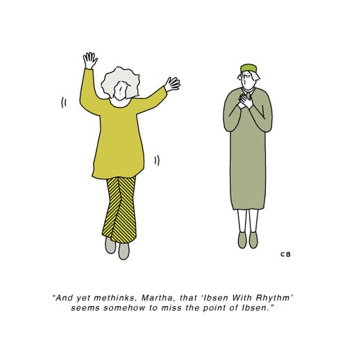 "And yet methinks, Martha, that 'Ibsen with Rhythm' seems somehow to miss the point of Ibsen."