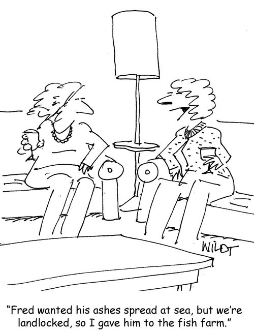 "Fred wanted his ashes spread at sea, but we're landlocked, so I gave him to the fish farm."