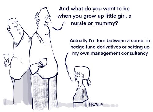 "And what do you want to be when you grow up little girl, a nursie or mummy?"   "Actually I'm torn between a career in hedge fund derivatives or setting up my own management consultancy."