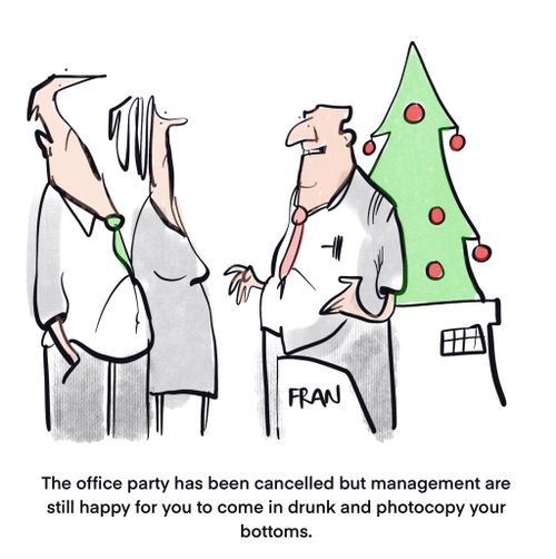 "The office party has been cancelled but management are still happy for you to come in drunk and photocopy your bottoms."