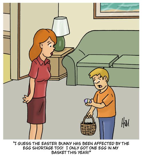 "I guess the Easter Bunny has been affected by the egg shortage too! I only got one egg in my basket this year!"