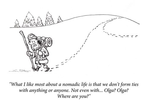 "What I like most about a nomadic life is that we don't form ties with anything or anyone. Not even with... Olga? Olga? Where are you?"