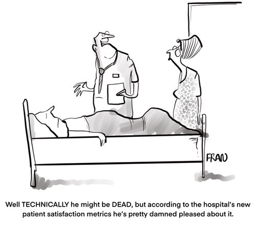 "Well TECHNICALLY he might be DEAD, but accordinh to the hospital's new patient satisfaction metrics he's pretty damned pleased about it."