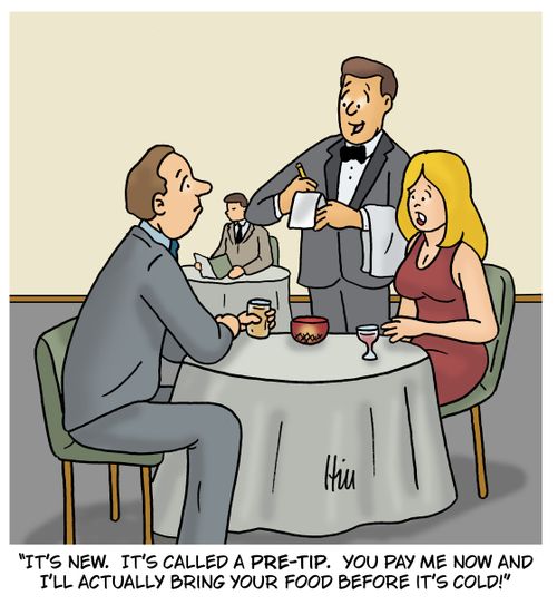 "It's new. It's called a pre-tip. You pay me now and I'll actually bring your food before it's cold!"