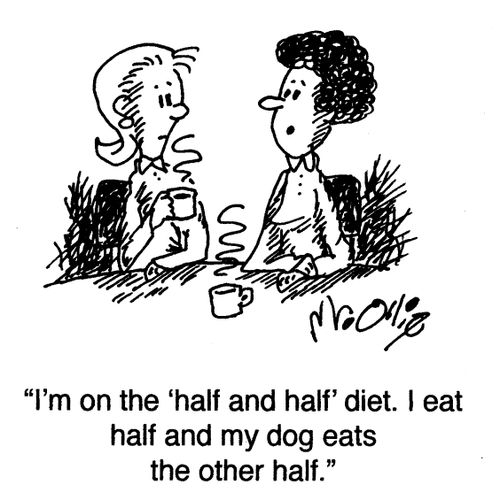 "I'm on the 'half and half' diet. I eat half and my dog eats the other half."