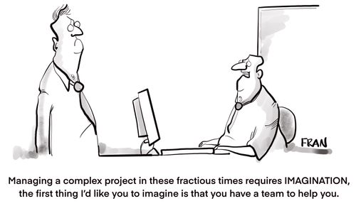 "Managing a complex project in these fractious times requires imagination, the first thing I’d like you to imagine is that you have a team to help you."