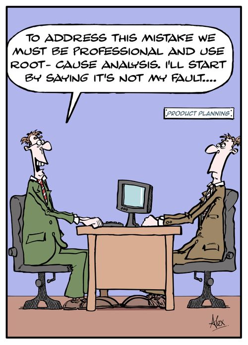 "To address this mistake we must be professional and use root-cause analysis. I'll start by saying it's not my fault...."
